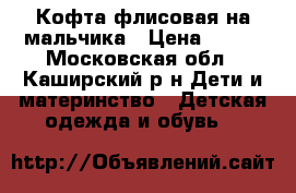 Кофта флисовая на мальчика › Цена ­ 150 - Московская обл., Каширский р-н Дети и материнство » Детская одежда и обувь   